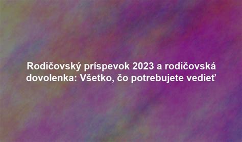 Rodičovský príspevok a rodičovská dovolenka: Všetko, čo potrebujete vedieť
